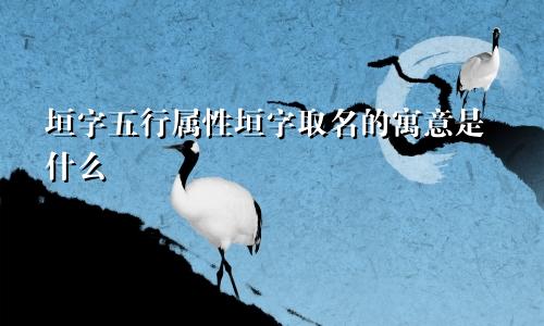 垣字五行属性垣字取名的寓意是什么
