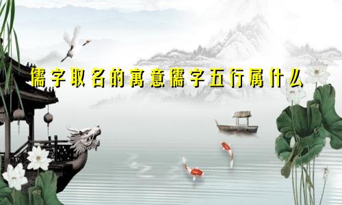 儒字取名的寓意儒字五行属什么