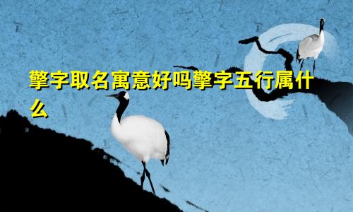 擎字取名寓意好吗擎字五行属什么