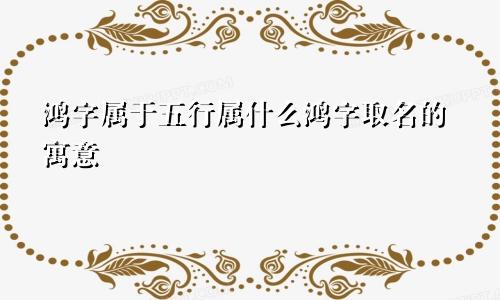 鸿字属于五行属什么鸿字取名的寓意