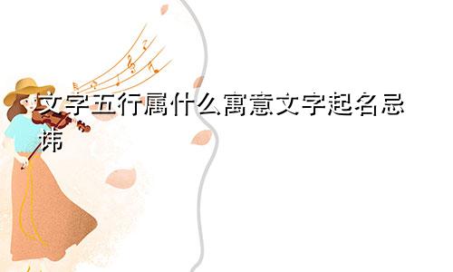 文字五行属什么寓意文字起名忌讳