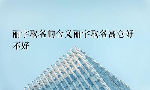 丽字取名的含义丽字取名寓意好不好
