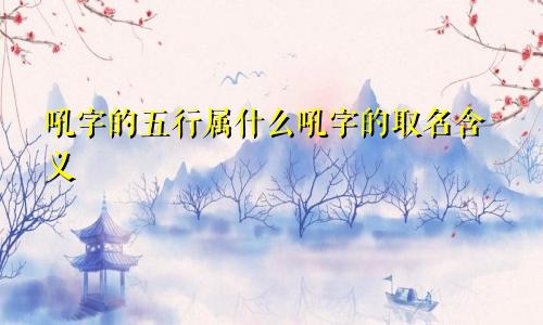 吼字的五行属什么吼字的取名含义