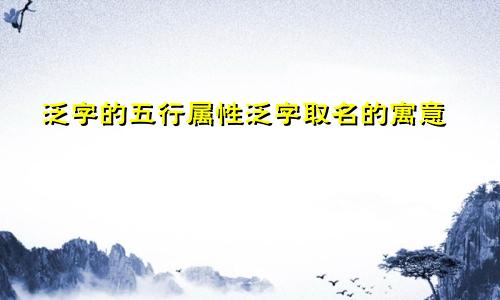 泛字的五行属性泛字取名的寓意