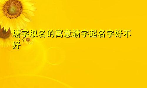 塘字取名的寓意塘字起名字好不好