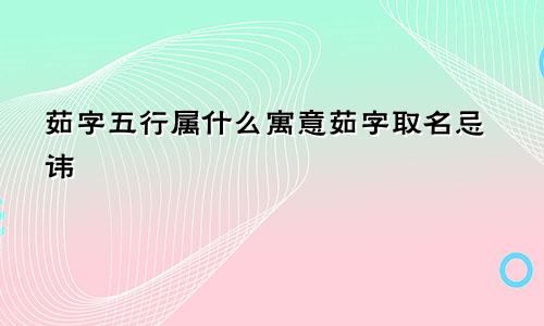 茹字五行属什么寓意茹字取名忌讳