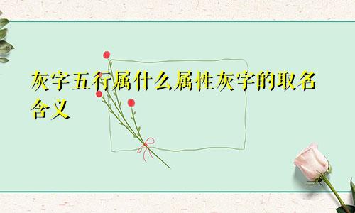 灰字五行属什么属性灰字的取名含义