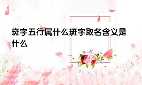 斑字五行属什么斑字取名含义是什么