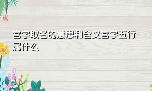 宫字取名的意思和含义宫字五行属什么