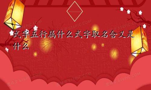 式字五行属什么式字取名含义是什么
