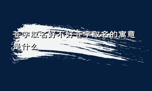 苍字取名好不好苍字取名的寓意是什么