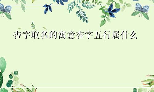 杏字取名的寓意杏字五行属什么