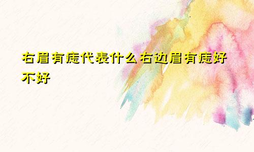 右眉有痣代表什么右边眉有痣好不好