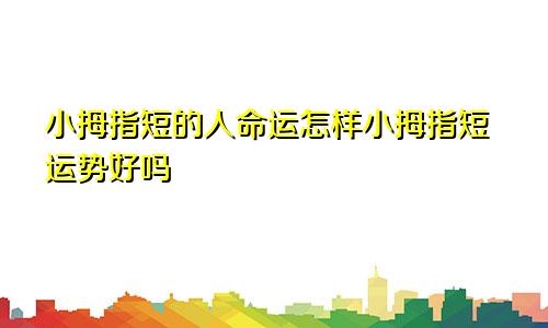 小拇指短的人命运怎样小拇指短运势好吗