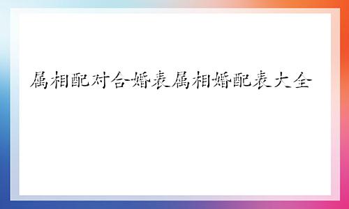 属相配对合婚表属相婚配表大全