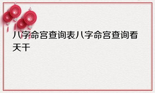 八字命宫查询表八字命宫查询看天干