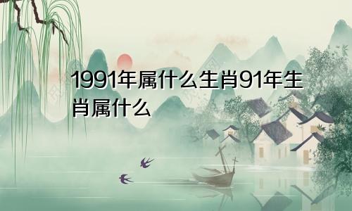 1991年属什么生肖91年生肖属什么