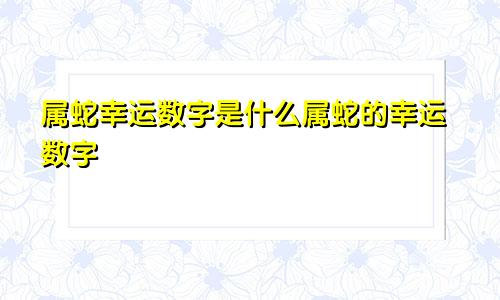 属蛇幸运数字是什么属蛇的幸运数字