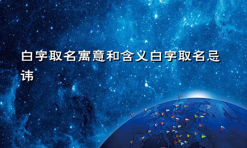 白字取名寓意和含义白字取名忌讳