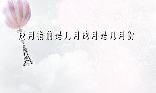 戌月指的是几月戌月是几月份