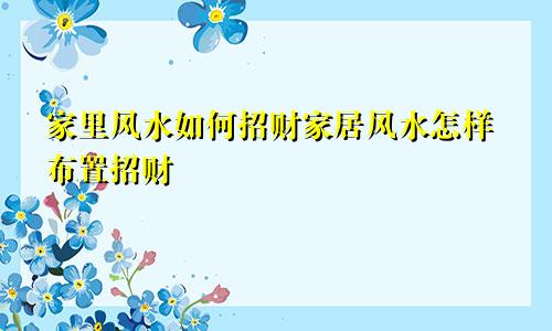 家里风水如何招财家居风水怎样布置招财