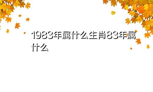 1983年属什么生肖83年属什么