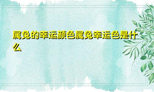 属兔的幸运颜色属兔幸运色是什么