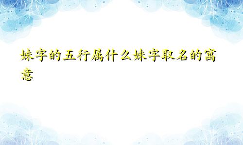 妹字的五行属什么妹字取名的寓意