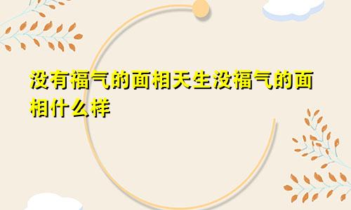 没有福气的面相天生没福气的面相什么样