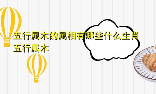 五行属木的属相有哪些什么生肖五行属木