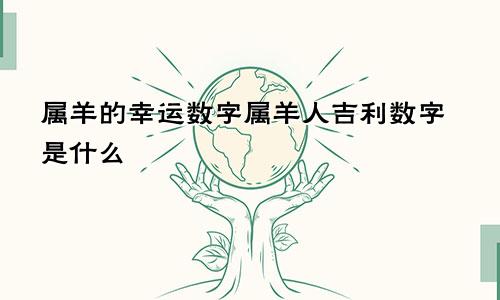 属羊的幸运数字属羊人吉利数字是什么