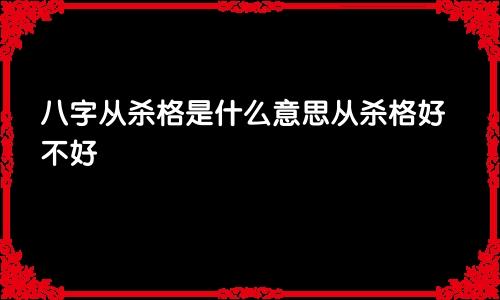 八字从杀格是什么意思从杀格好不好