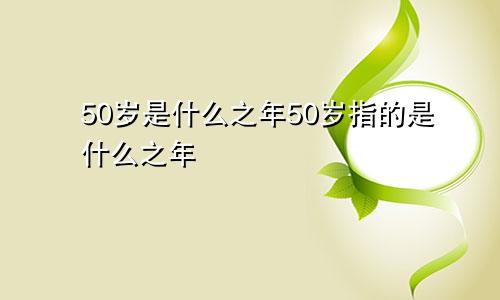 50岁是什么之年50岁指的是什么之年