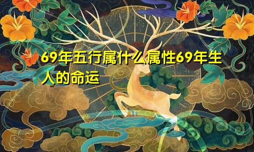 69年五行属什么属性69年生人的命运