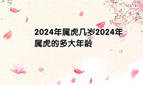 2024年属虎几岁2024年属虎的多大年龄