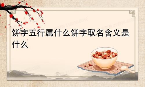 饼字五行属什么饼字取名含义是什么