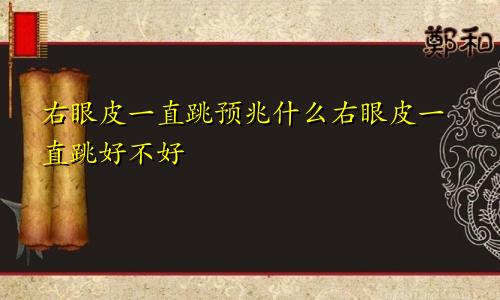 右眼皮一直跳预兆什么右眼皮一直跳好不好