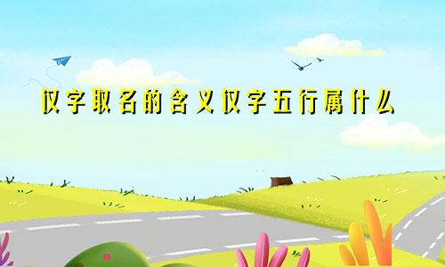 仅字取名的含义仅字五行属什么