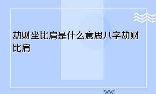 劫财坐比肩是什么意思八字劫财比肩