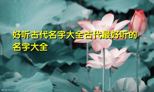 好听古代名字大全古代最好听的名字大全