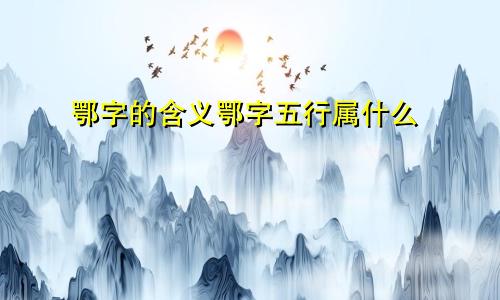 鄂字的含义鄂字五行属什么