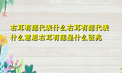 右耳有痣代表什么右耳有痣代表什么意思右耳有痣是什么征兆