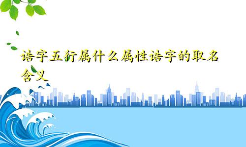 诰字五行属什么属性诰字的取名含义