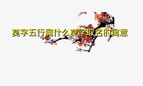 莫字五行属什么莫字取名的寓意