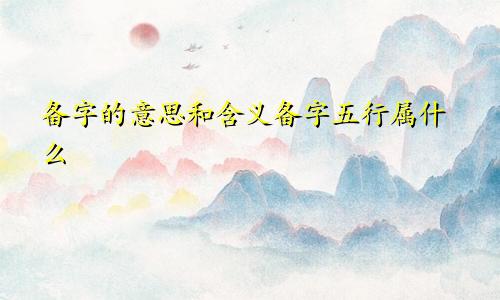 备字的意思和含义备字五行属什么