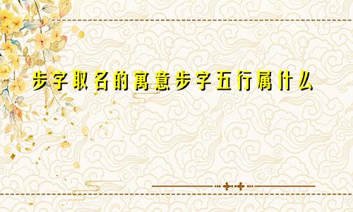 步字取名的寓意步字五行属什么