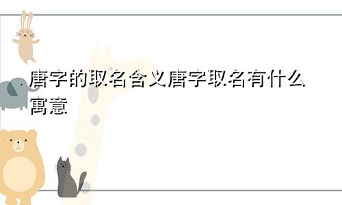 唐字的取名含义唐字取名有什么寓意