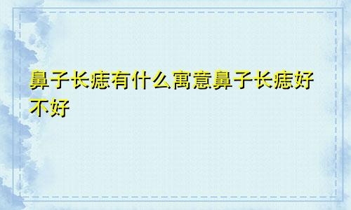 鼻子长痣有什么寓意鼻子长痣好不好