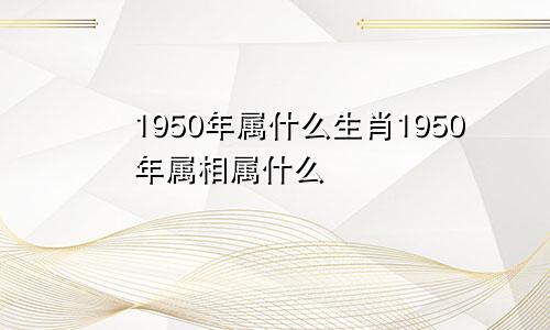 1950年属什么生肖1950年属相属什么