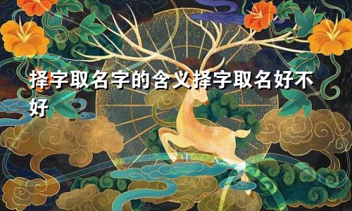 择字取名字的含义择字取名好不好